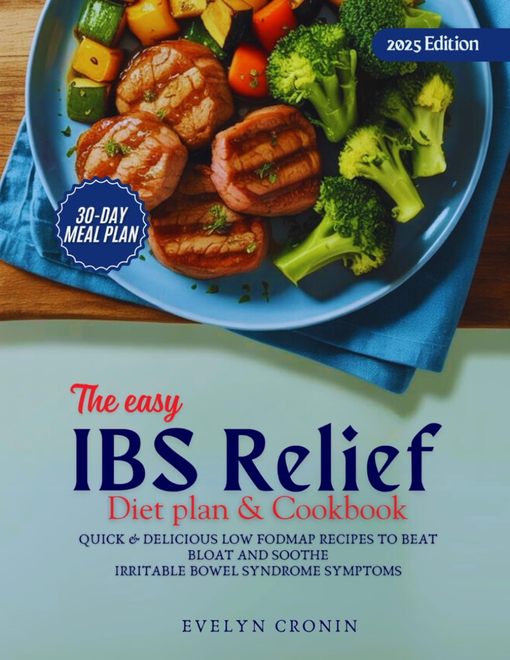 The Easy IBS Relief Diet Plan & Cookbook: Quick & Delicious Low Fodmap Recipes to Beat Bloat and Soothe Irritable Bowel Syndrome Symptoms