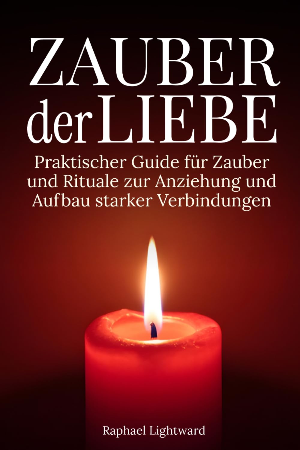 Zauber der Liebe: Praktischer Guide für Zauber und Rituale zur Anziehung und Aufbau starker Verbindungen