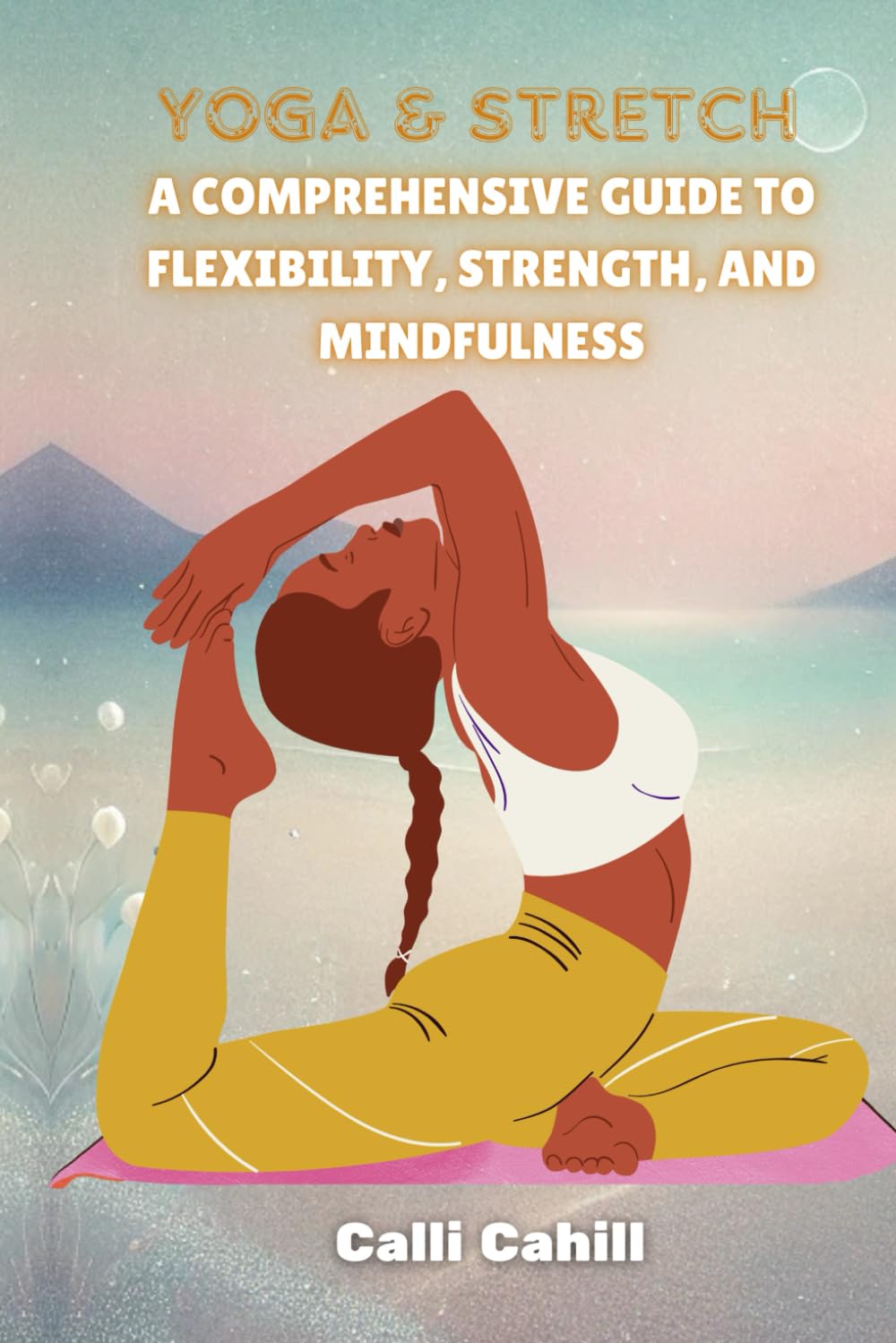 YOGA AND STRETCH: A Comprehensive Guide to Flexibility, Strength, and Mindfulness