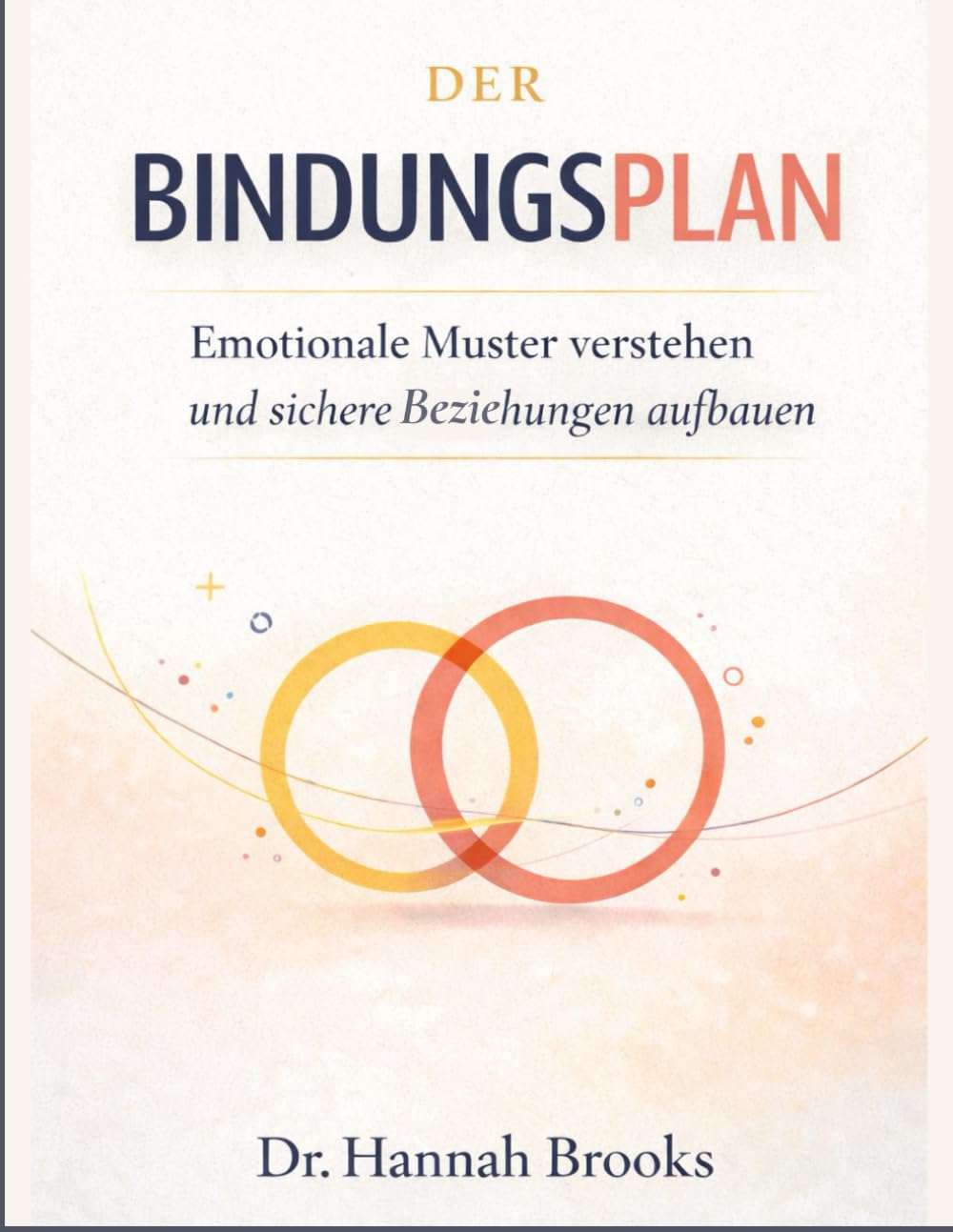 DER BINDUNGSPLAN: Emotionale Muster verstehen und sichere Beziehungen aufbauen