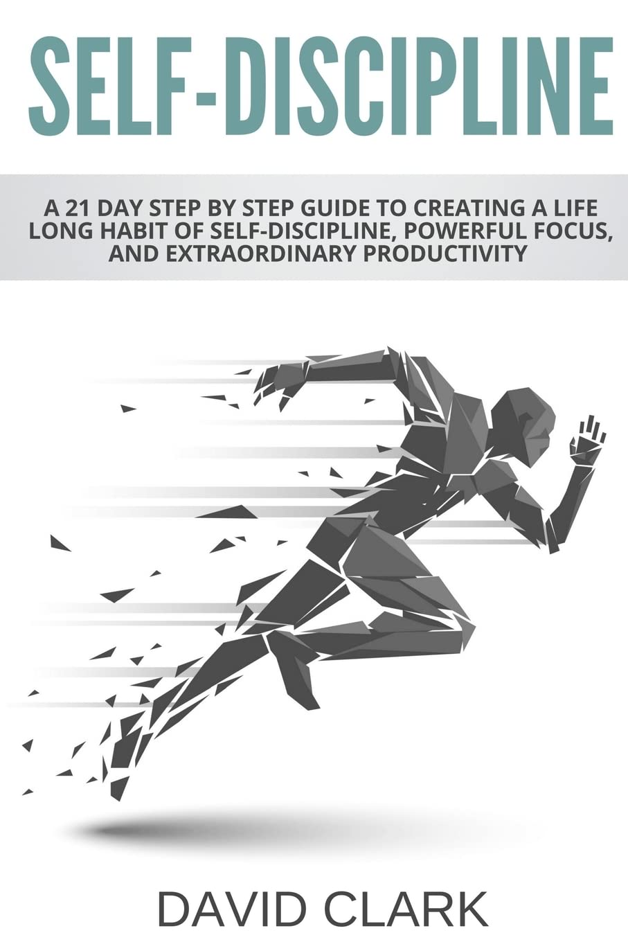 Self-Discipline: A 21 Day Step by Step Guide to Creating a Life Long Habit of Self-Discipline, Powerful Focus, and Extraordinary Productivity: Volume 1