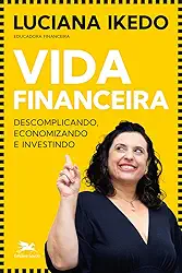 Vida financeira: Descomplicando, economizando e investindo