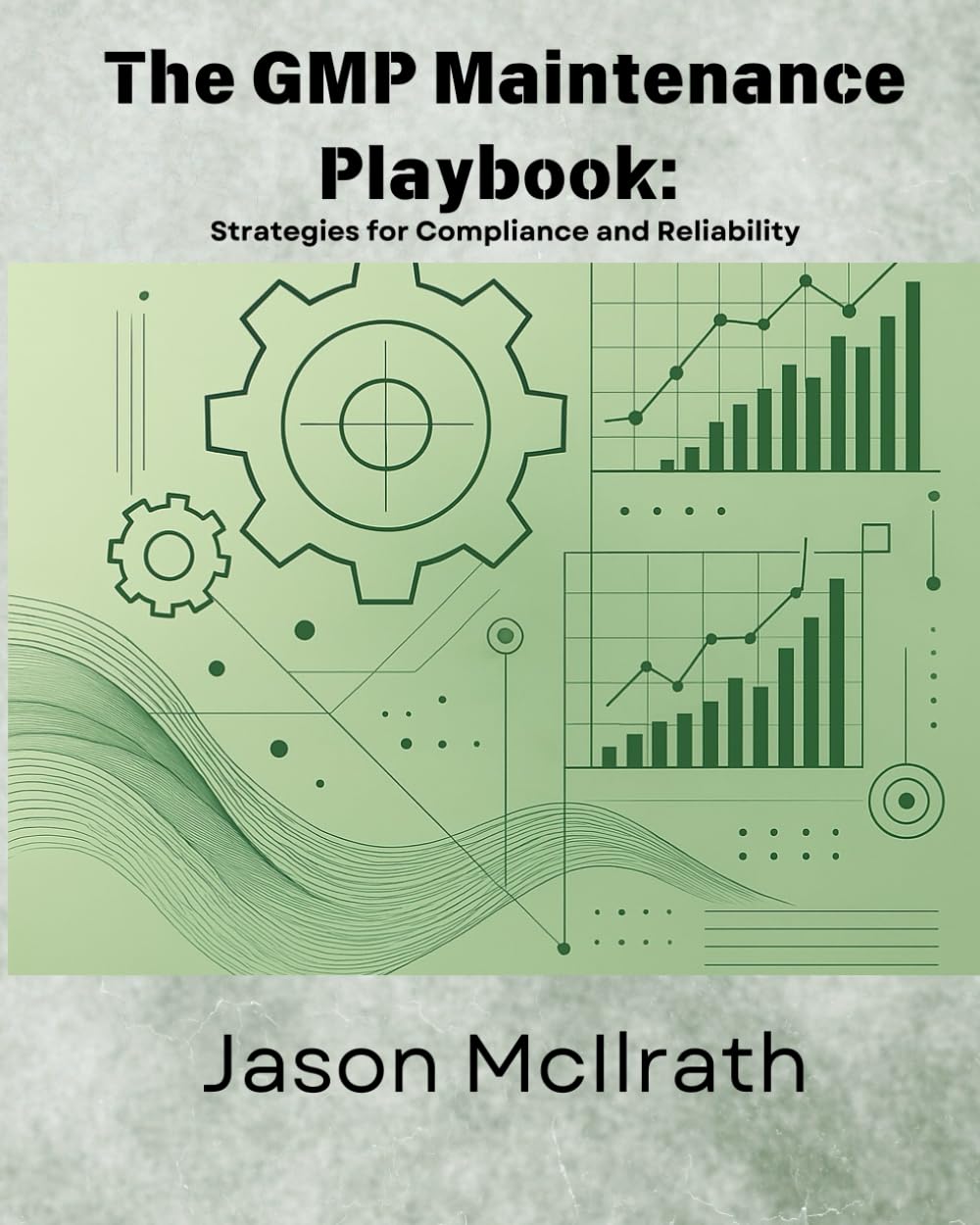 The GMP Maintenance Playbook:: Strategies for Compliance and Reliability (The Smart Maintenance 4.0 Library)