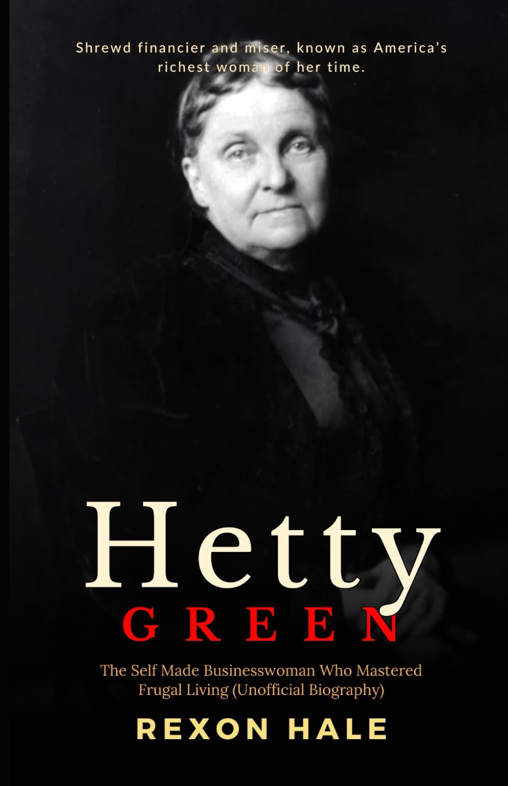 Hetty Green: The Self Made Businesswoman Who Mastered Frugal Living - Unofficial Biography (The Enduring Echo of One Life’s Story)