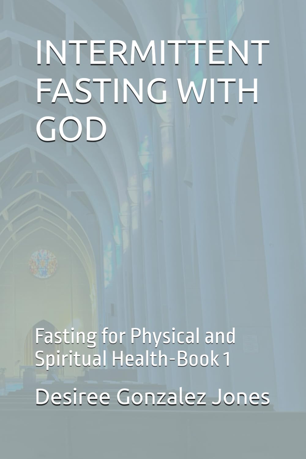 INTERMITTENT FASTING WITH GOD: Fasting for Physical and Spiritual Health-Book 1