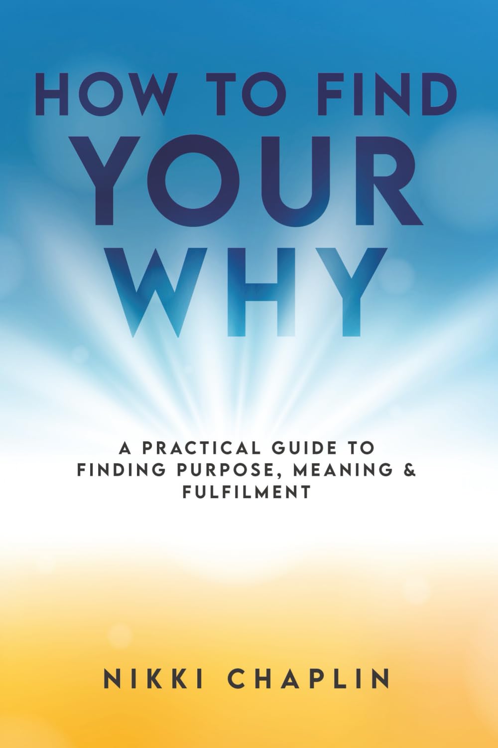 How To Find Your Why: A Practical Guide to Finding Purpose, meaning and Fulfilment