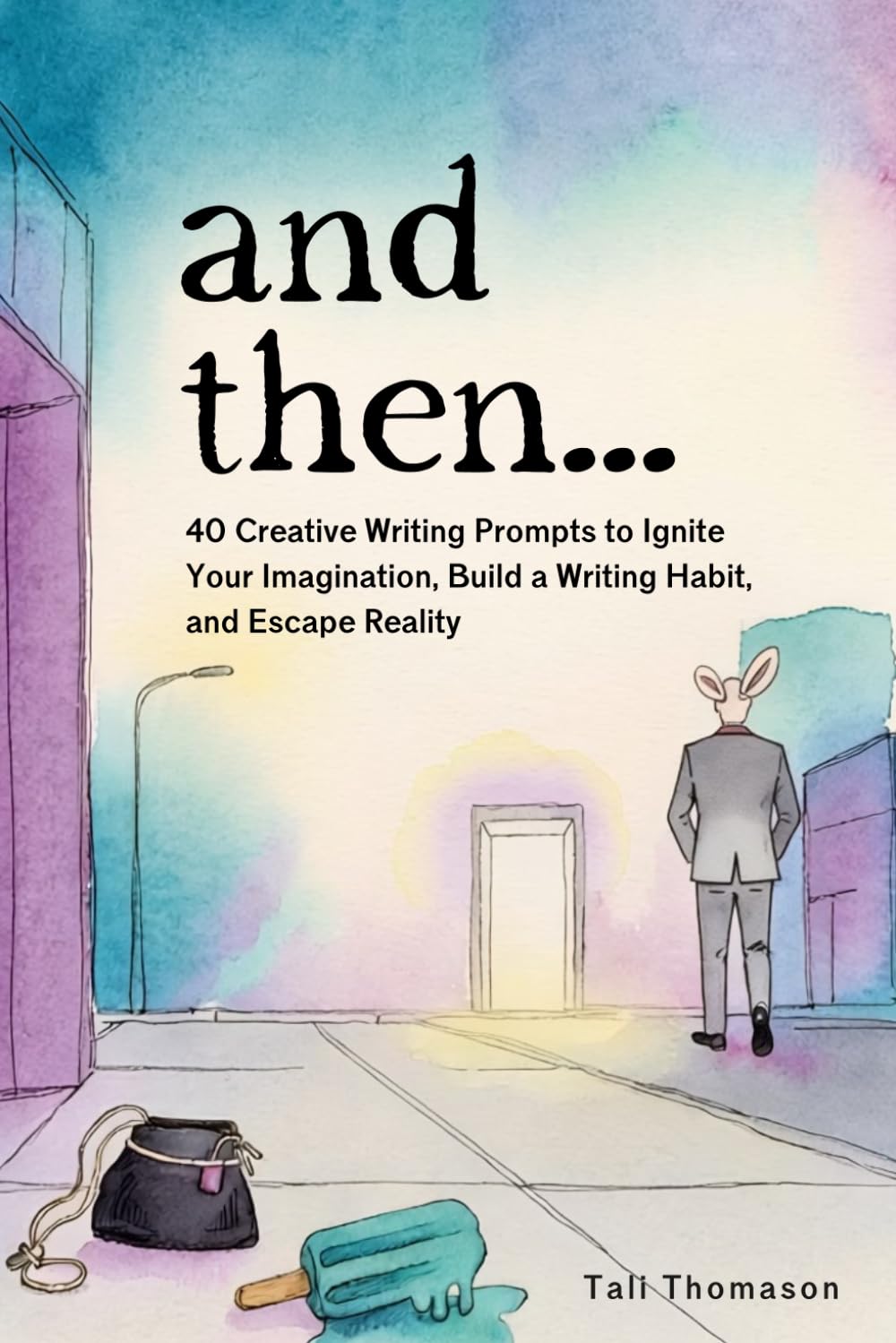and then...: 40 Creative Writing Prompts to Ignite Your Imagination, Build a Writing Habit, and Escape Reality