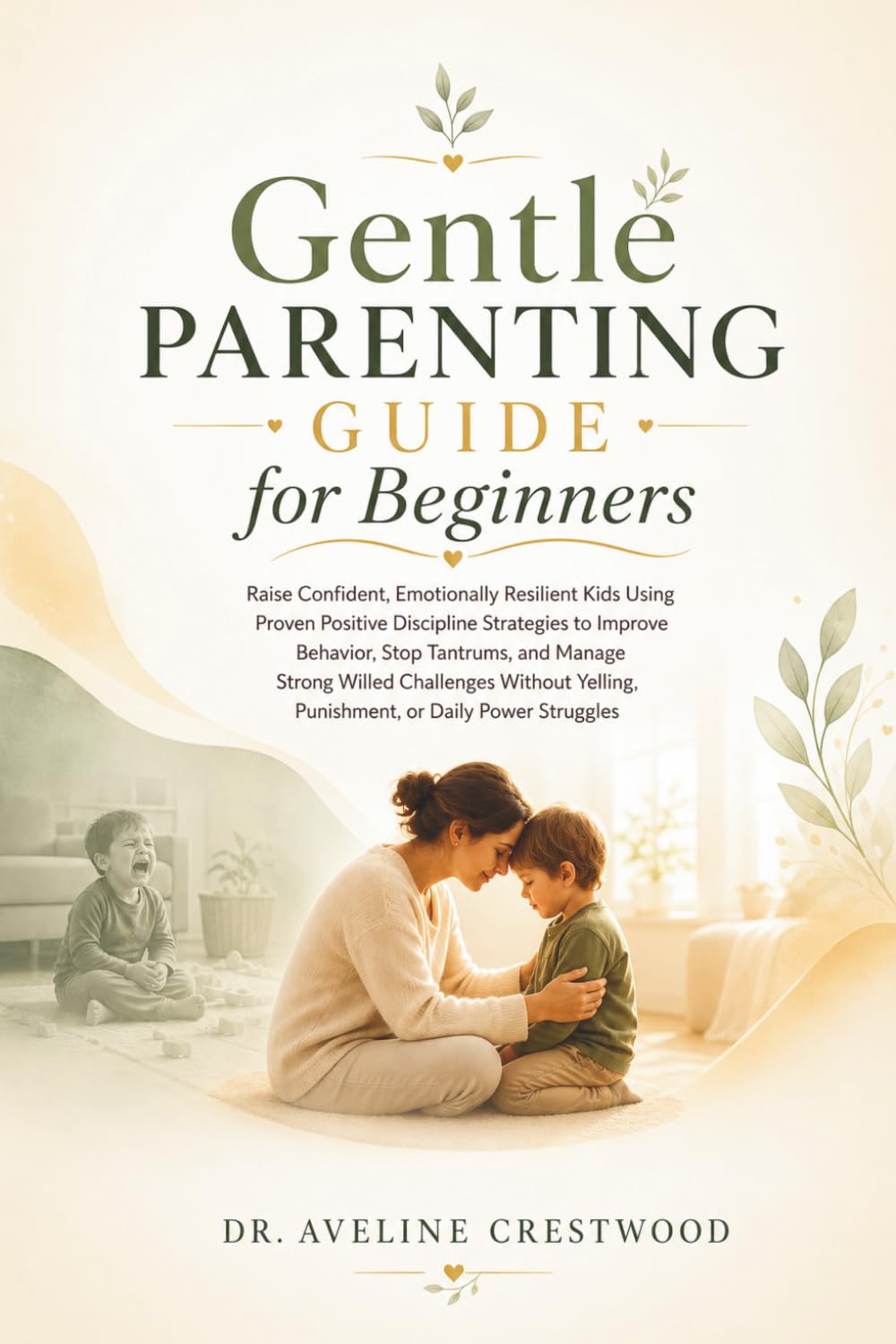 Gentle Parenting Guide for Beginners: Raise Confident, Emotionally Resilient Kids Using Positive Discipline to Improve Behavior, Stop Tantrums, and Handle Strong-Willed Challenges, Without Yelling