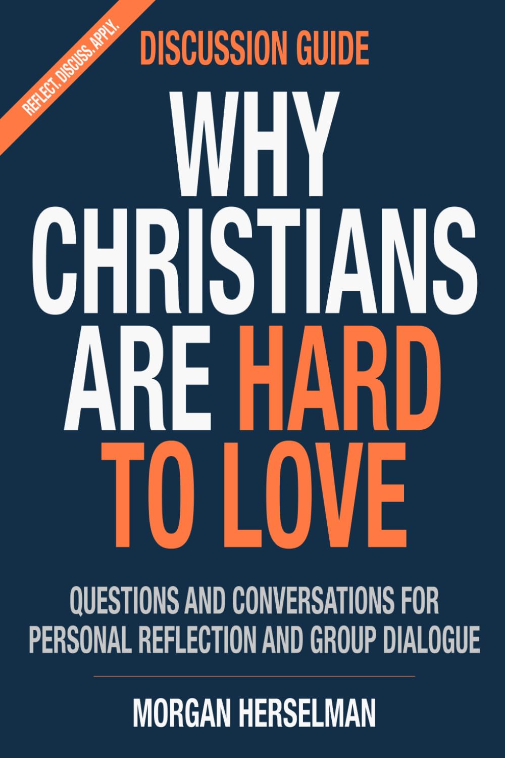 Why Christians Are Hard To Love - Discussion Guide: Questions And Conversations For Personal Reflection And Group Dialogue