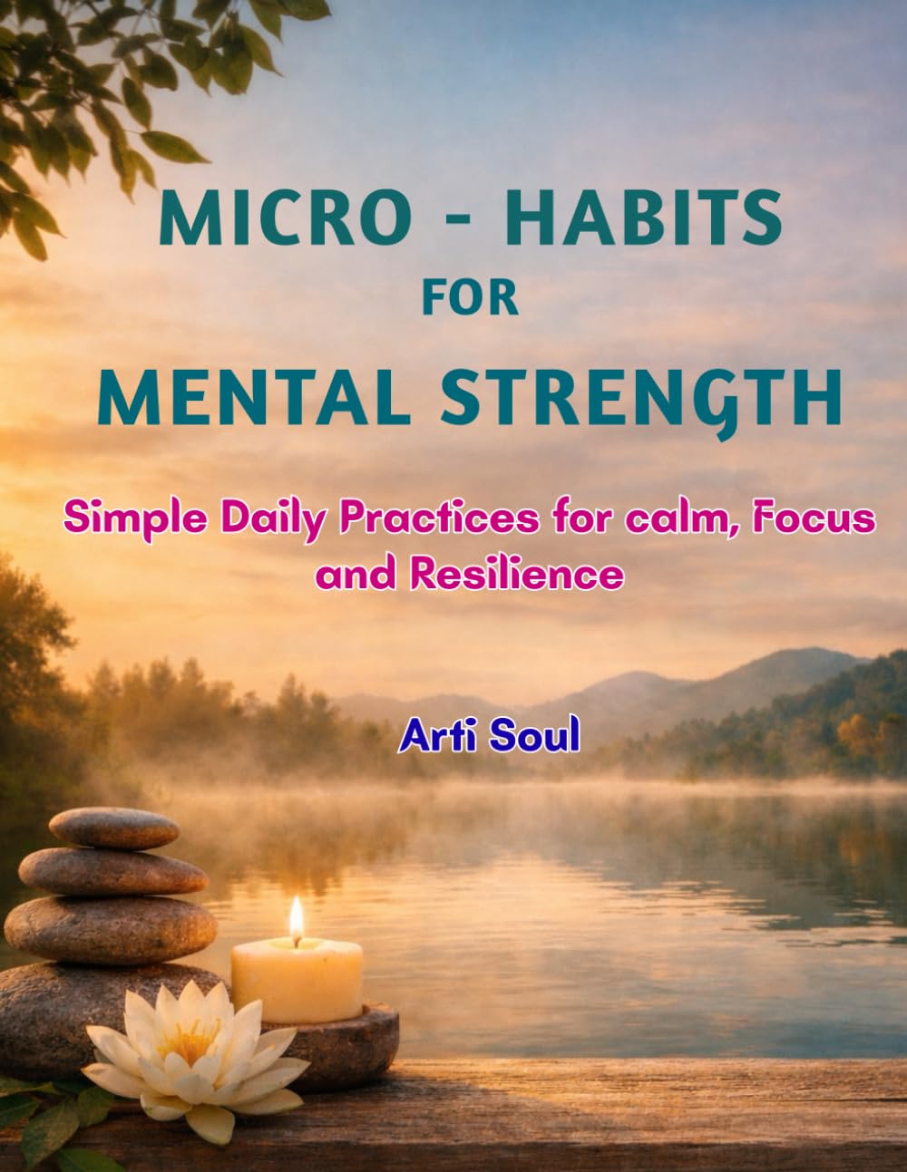 Micro-Habits for Mental Strength: 5–10 Minute Daily Routines to Reduce Stress, Build Focus, and Stay Calm in a Busy World