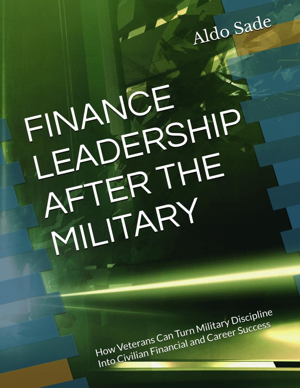 FINANCE LEADERSHIP AFTER THE MILITARY: How Veterans Can Turn Military Discipline Into Civilian Financial and Career Success