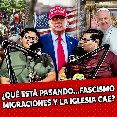 EP. 22 EL CAOS MUNDIAL: ✝️ &iquest;LA IGLESIA CAE, 🛑 EL FASCISMO VUELVE ⚠️ Y LOS MIGRANTES INVADEN?