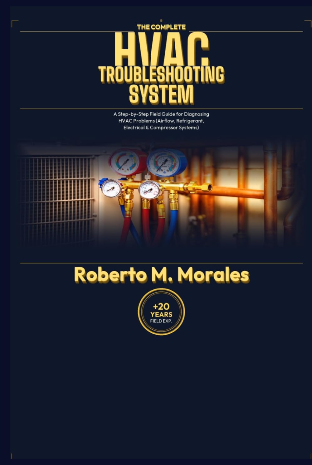 The Complete HVAC Troubleshooting System: A Step-byStep Field Guide for Diagnosing HVAC Problems (Airflow, Refrigerant, Electrical & Compressor Systems)