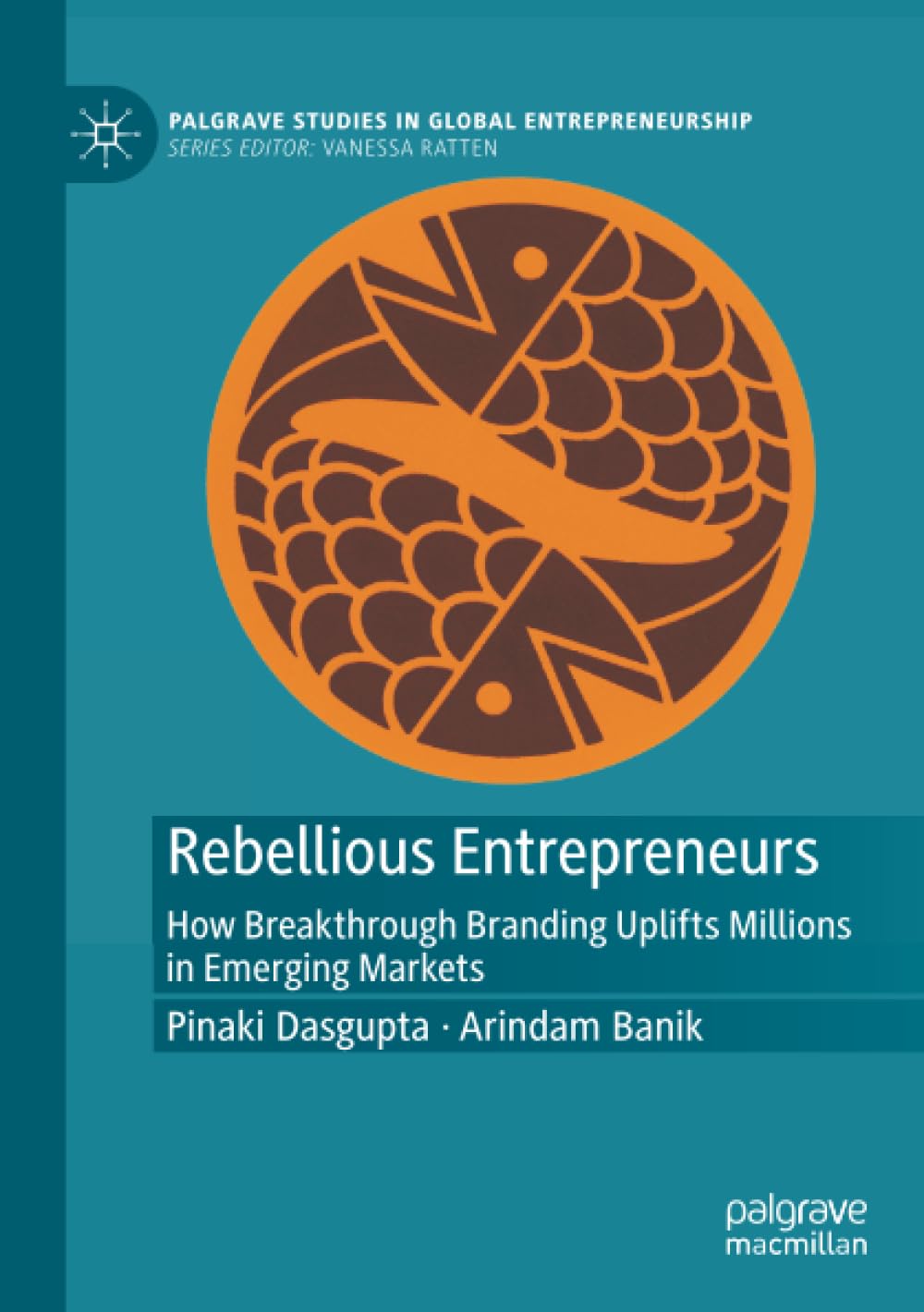 Rebellious Entrepreneurs: How Breakthrough Branding Uplifts Millions in Emerging Markets (Palgrave Studies in Global Entrepreneurship)