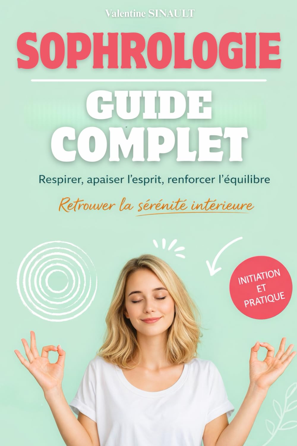 Sophrologie, Guide complet: Respirer, apaiser l'esprit, renforcer l'équilibre. Retrouver le sérénité intérieure. Livre sur la sophrologie
