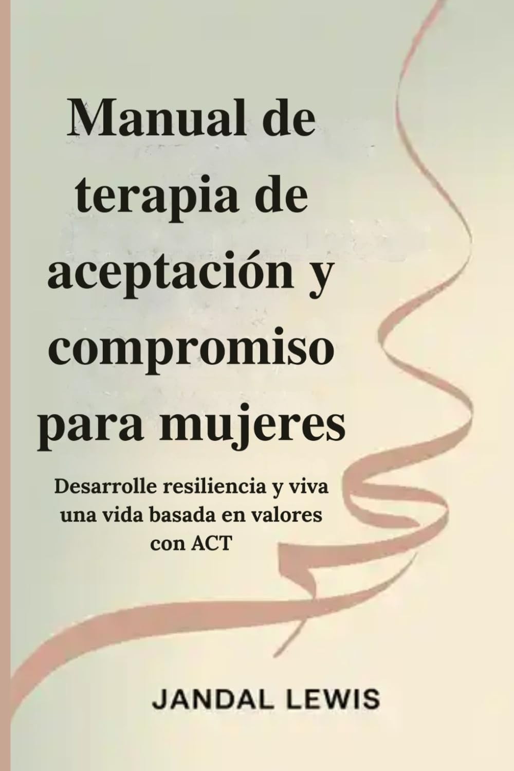 Manual de terapia de aceptación y compromiso para mujeres: Desarrolle resiliencia y viva una vida basada en valores con ACT