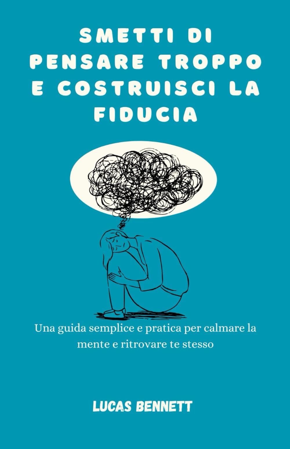 Smetti di pensare troppo e costruisci la fiducia: Una guida semplice e pratica per calmare la mente e ritrovare te stesso