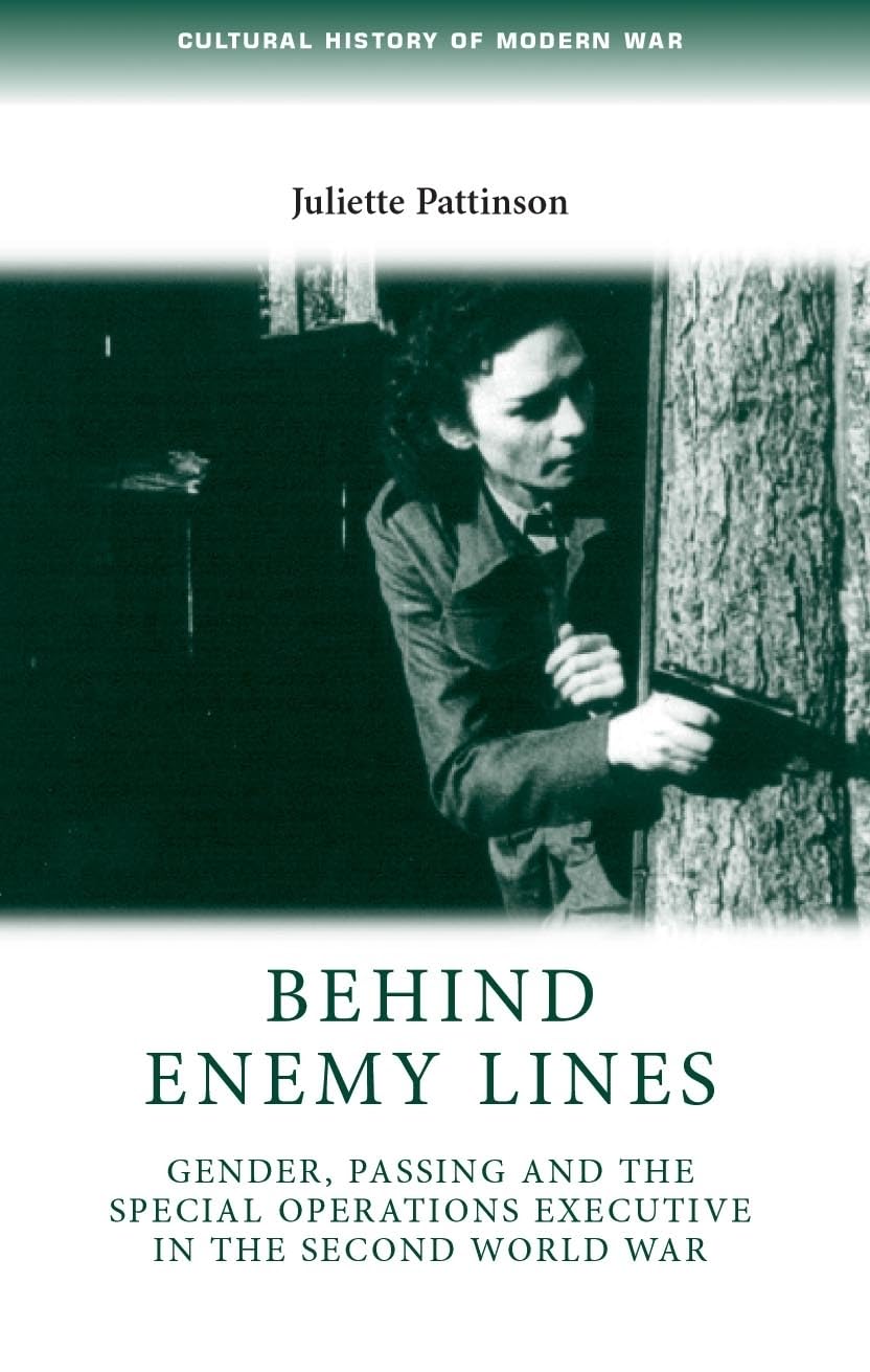 Behind enemy lines: Gender, passing and the Special Operations Executive in the Second World War (Cultural History of Modern War)