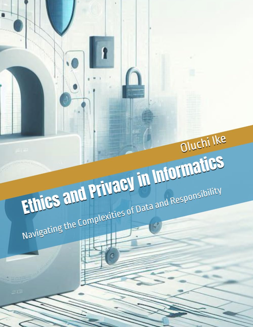 Ethics and Privacy in Informatics: Navigating the Complexities of Data and Responsibility (Informatics Mastery Series: A 16-Book Collection on the Power of Information)