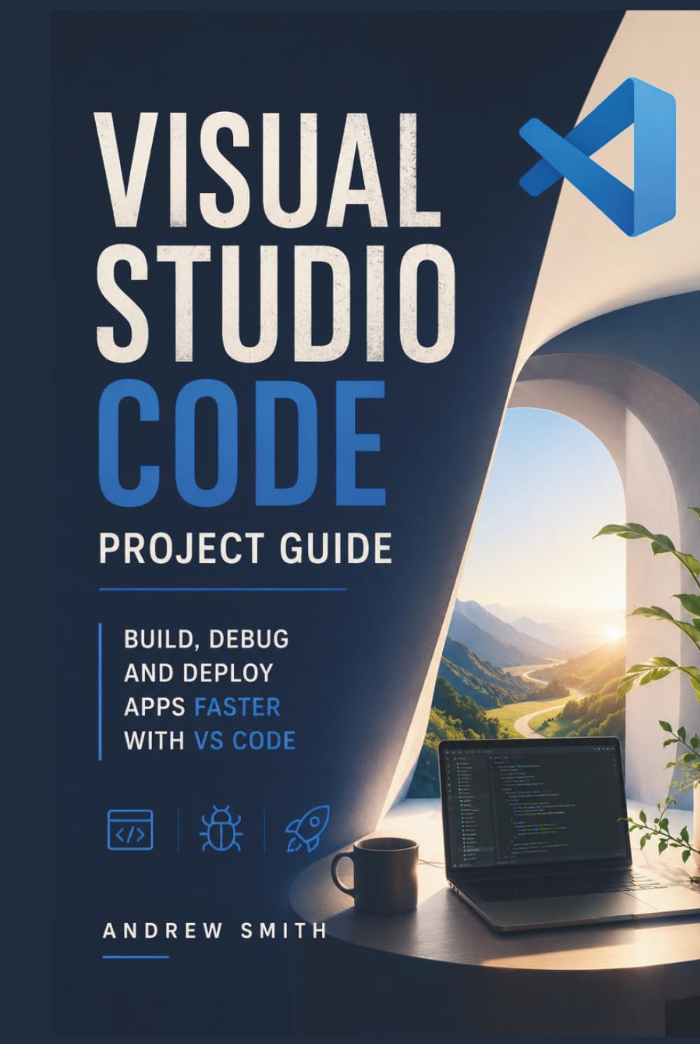 VISUAL STUDIO CODE PROJECT GUIDE: BUILD, DEBUG AND DEPLOY APPS FASTER WITH VS CODE