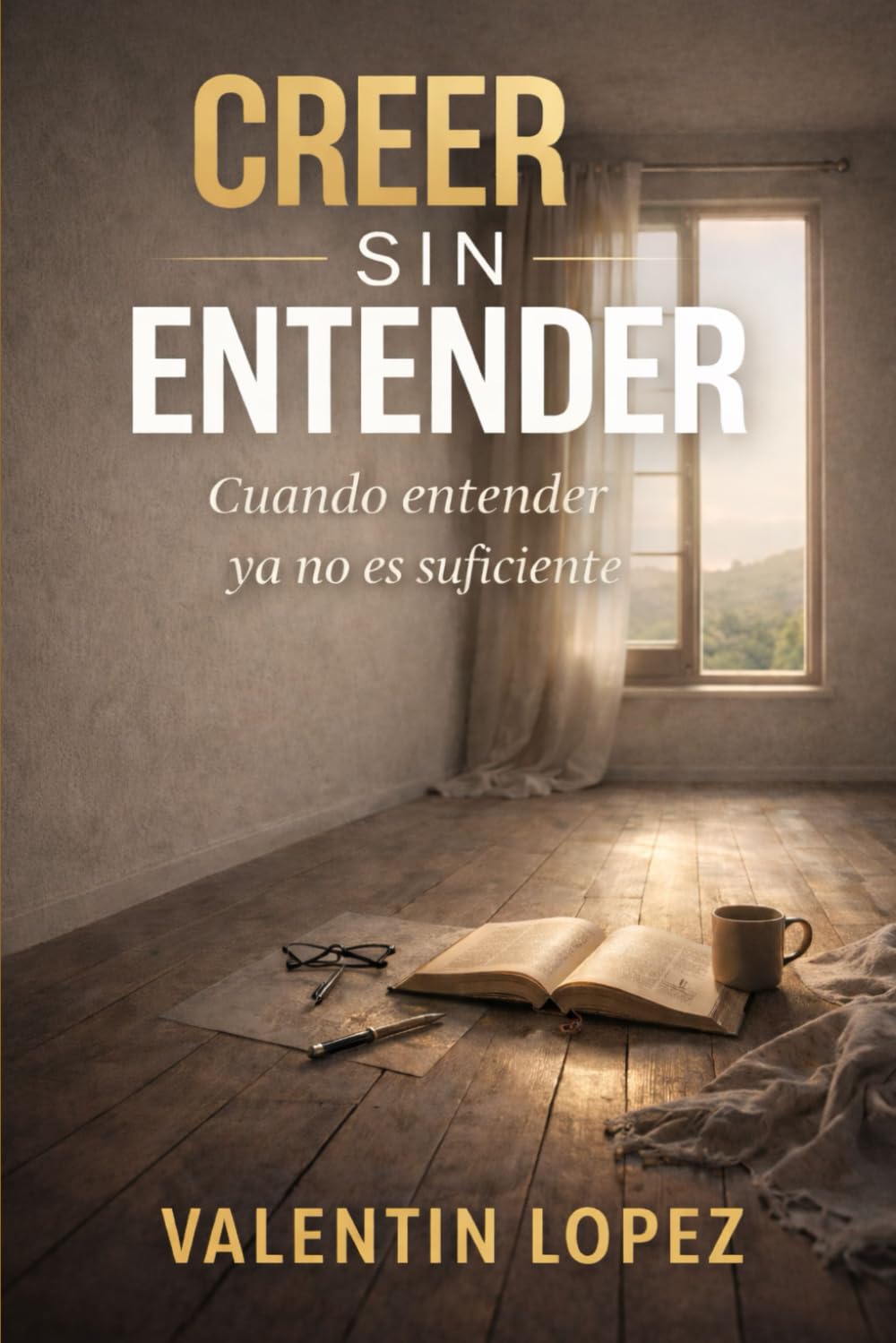 Creer Sin Entender: La fe que madura cuando no hay respuestas
