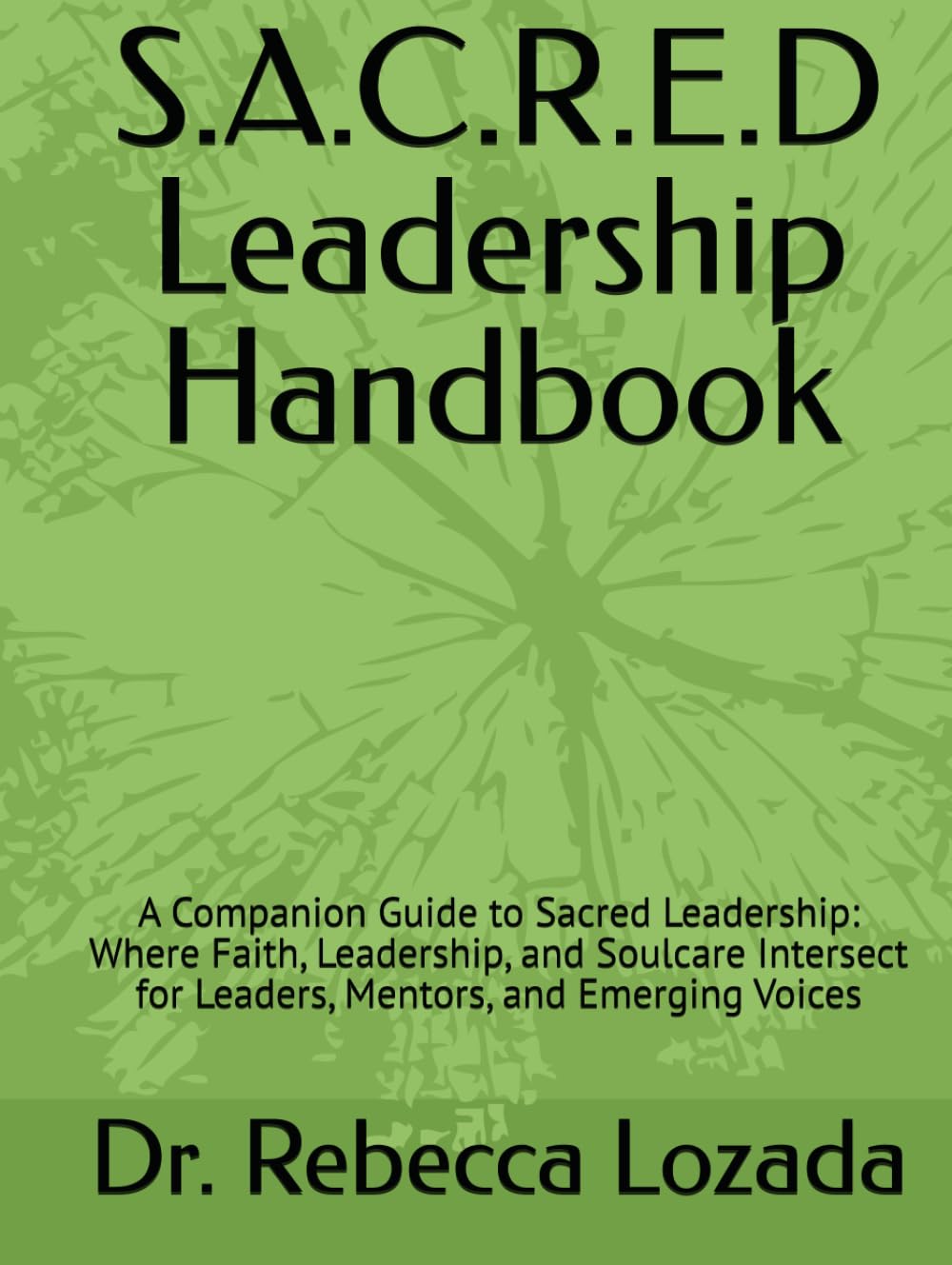 S.A.C.R.E.D Leadership Handbook: A Companion Guide to Sacred Leadership: Where Faith, Leadership, and Soulcare Intersect for Leaders, Mentors, and Emerging Voices
