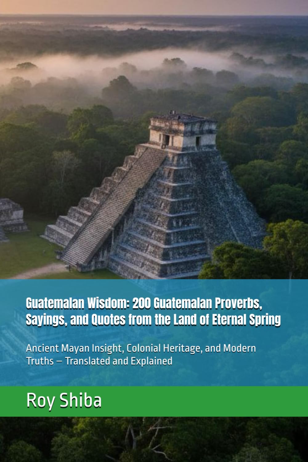 Guatemalan Wisdom: 200 Guatemalan Proverbs, Sayings, and Quotes from the Land of Eternal Spring: Ancient Mayan Insight, Colonial Heritage, and Modern ... and Explained (The World Wisdom Archive)