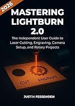 MASTERING LIGHTBURN 2.0: The Independent User Guide to Laser Cutting, Engraving, Camera Setup, and Rotary Projects.