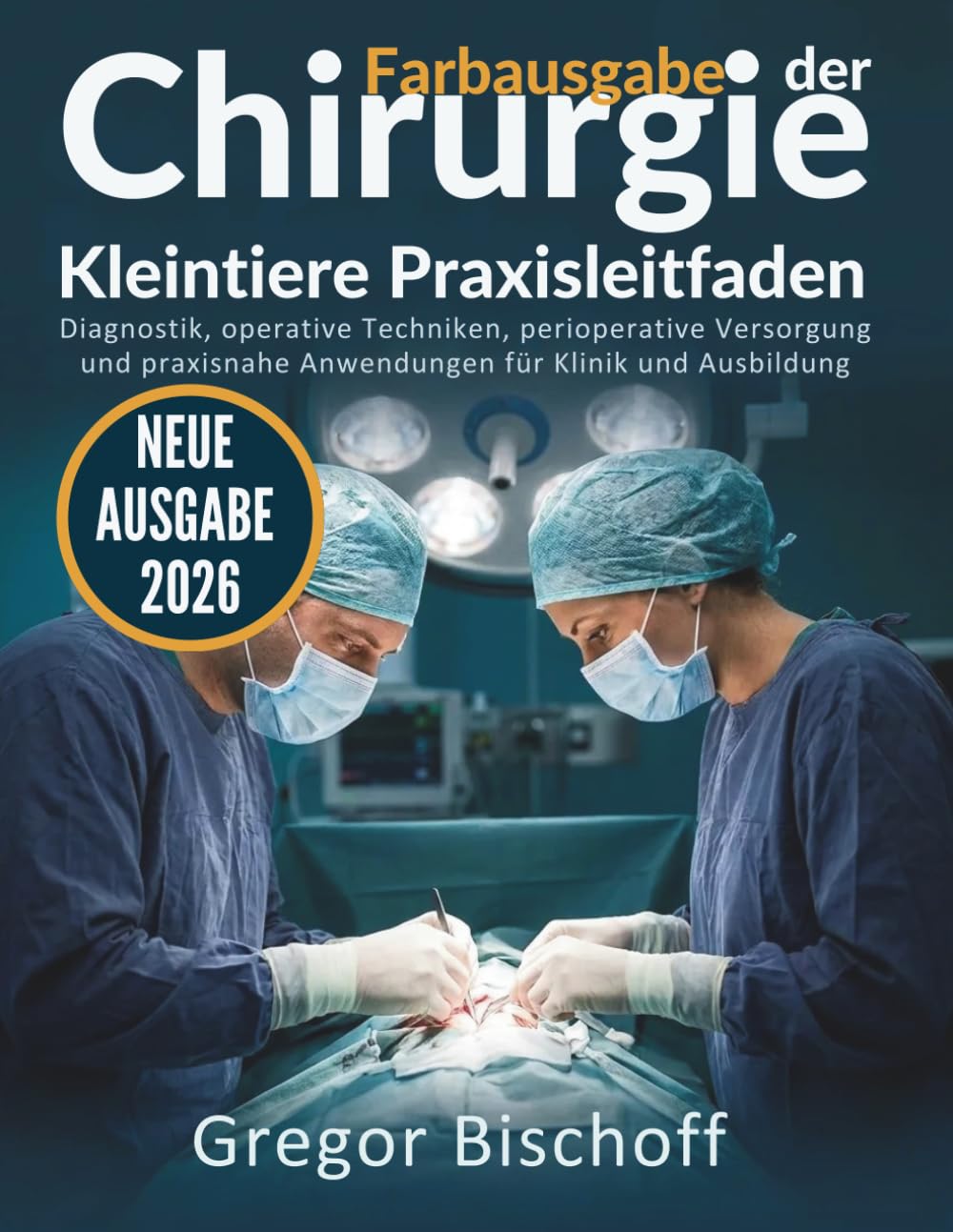Chirurgie der Kleintiere Praxisleitfaden: Diagnostik, operative Techniken, perioperative Versorgung und praxisnahe Anwendungen für Klinik und Ausbildung