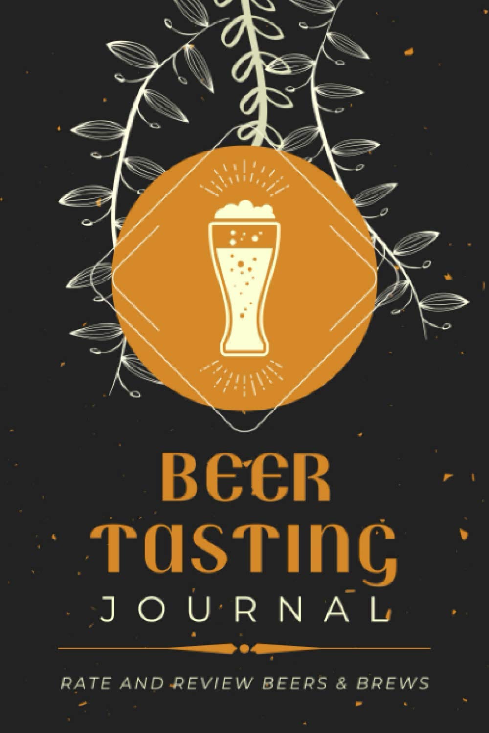 Beer Tasting Journal: Rate and Review Beers & Brews | A Logbook to Document Beer Tasting Notes & Ratings | Specialized Notebook for Beer Lovers, Enthusiasts & Sommeliers