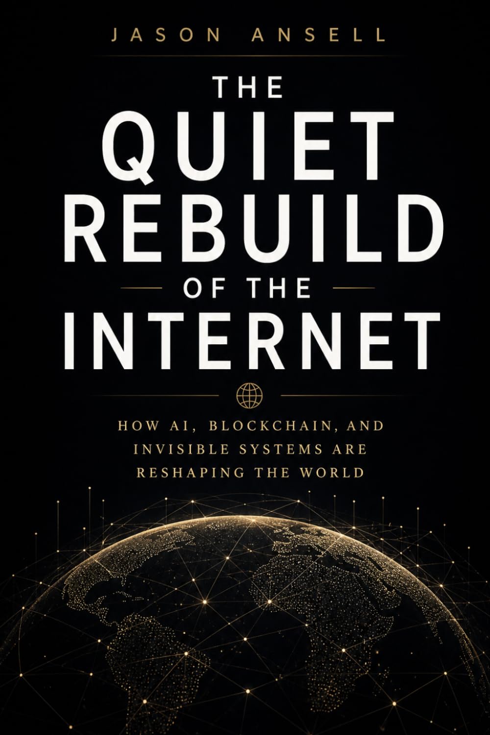 The Quiet Rebuild of the Internet: How AI, Blockchain, and Invisible Systems Are Reshaping the World