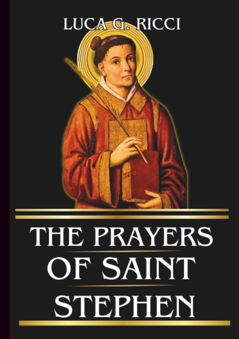 THE PRAYERS OF SAINT STEPHEN: Powerful Novena, Litany, Chaplet Prayer & Emergency Supplications For Strength In Trials, Courage In Faith, & Forgiveness Of Enemies (THE TRIAD DEVOTIONAL SERIES)