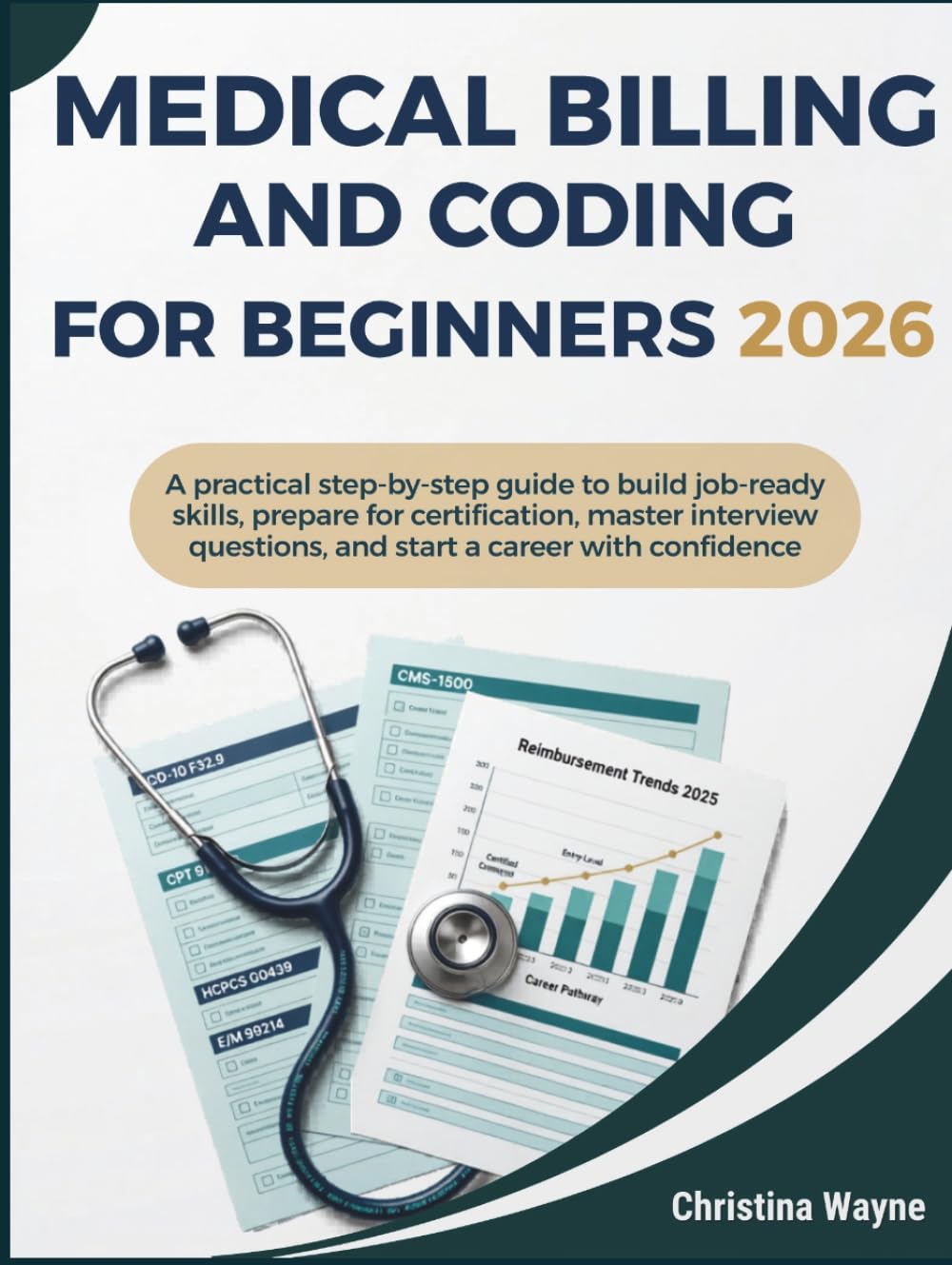 Medical Billing and Coding for Beginners 2026: A Practical Step-by-Step Guide to Build Job-Ready Skills, Prepare for Certification, Master Interview Questions, and Start a Career with Confidence