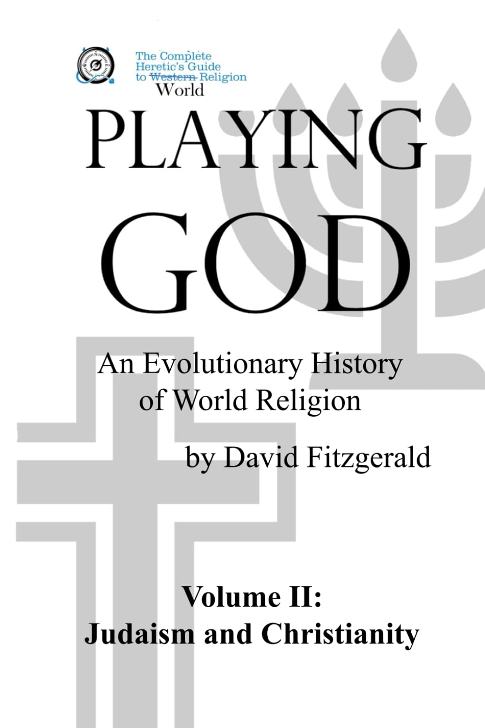 PLAYING GOD: An Evolutionary History of World Religion: Vol. 2 Judaism and Christianity (The Complete Heretic's Guide to Western Religion)