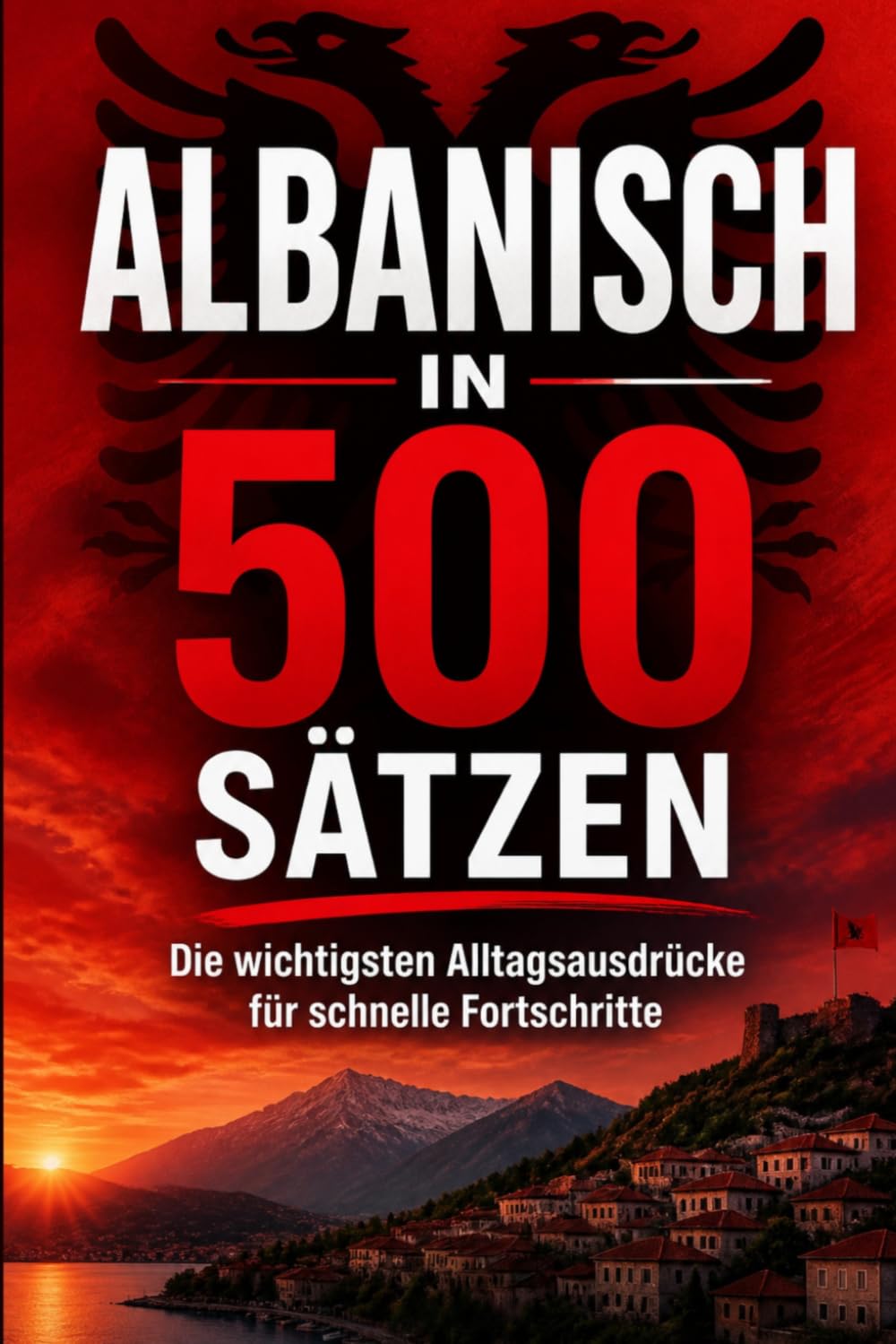 Albanisch in 500 Sätzen : Die wichtigsten Alltagsausdrücke für schnelle Fortschritte: Ihr schneller Einstieg in die Albanische Sprache, kompakt und verständlich, Der prakt