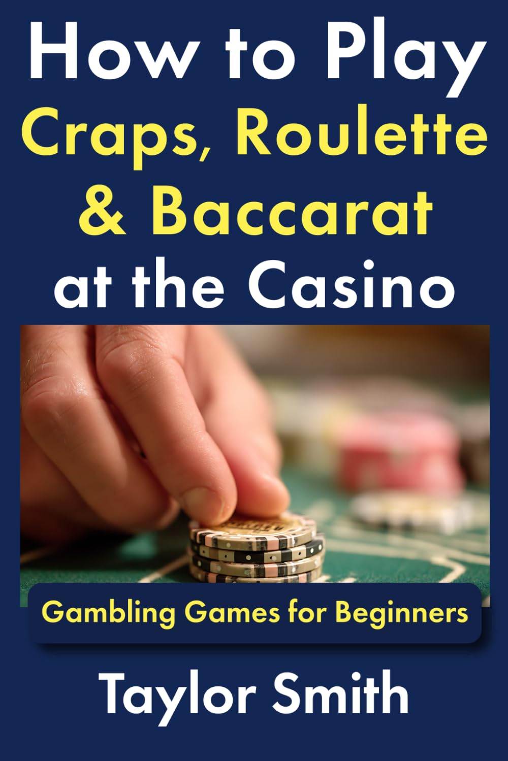 How to Play Craps, Roulette & Baccarat at the Casino: Gambling Games for Beginners (Learn to Play Gambling and Casino Games)
