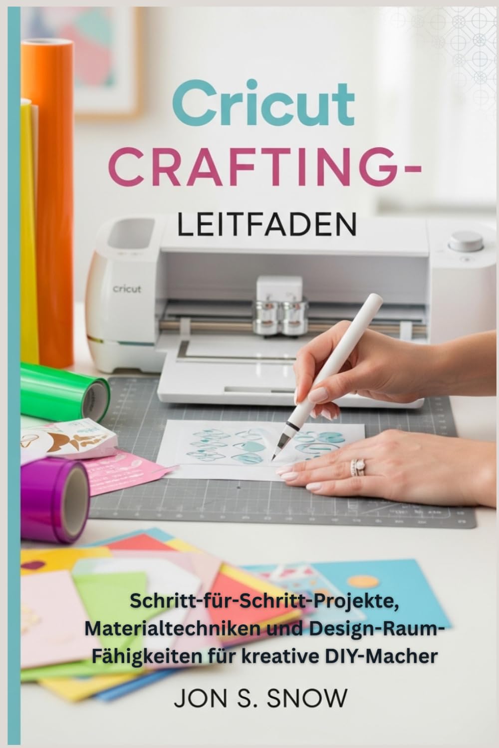 Cricut Crafting-Leitfaden: Schritt-für-Schritt-Projekte, Materialtechniken und Design-Raum-Fähigkeiten für kreative DIY-Macher