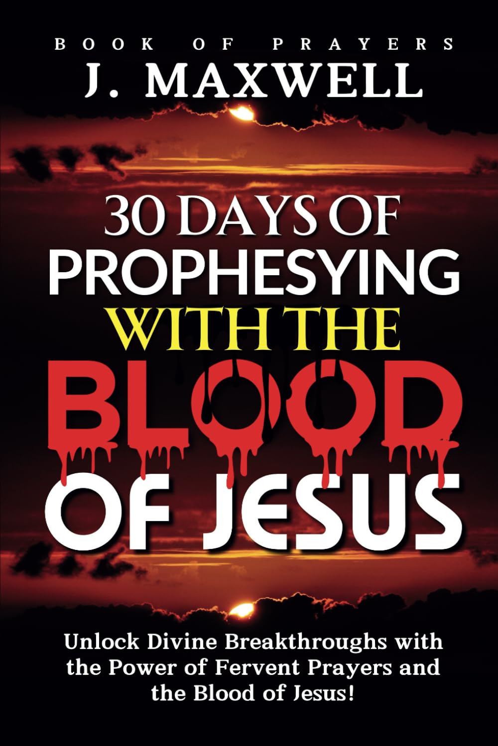 30 Days of Prophesying with the Blood of Jesus: Unlock Divine Breakthroughs with the Power of Fervent Prayers and the Blood of Jesus! (Prophesying Prayer Books)