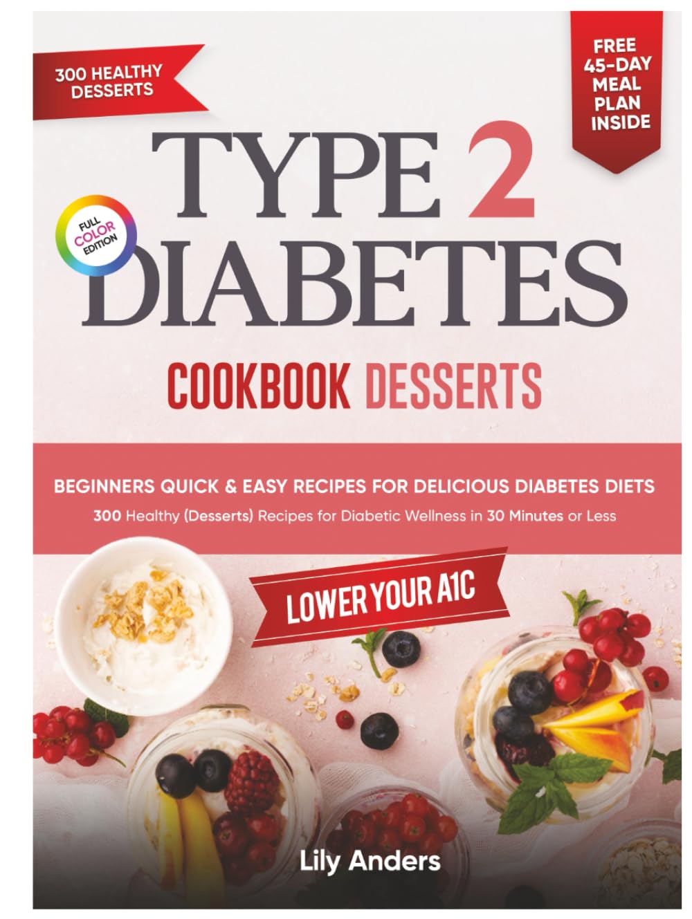 Type 2 Diabetes Cookbook Beginner's Quick & Easy Recipes for Delicious Diabetes Diets 300 Healthy Desserts: For Diabetic Wellness in 30 Minutes or Less