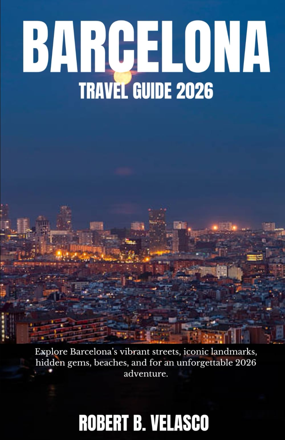 BARCELONA TRAVEL GUIDE 2026: Explore Barcelona’s vibrant streets, iconic landmarks, hidden gems, beaches, and for an unforgettable 2026 adventure.
