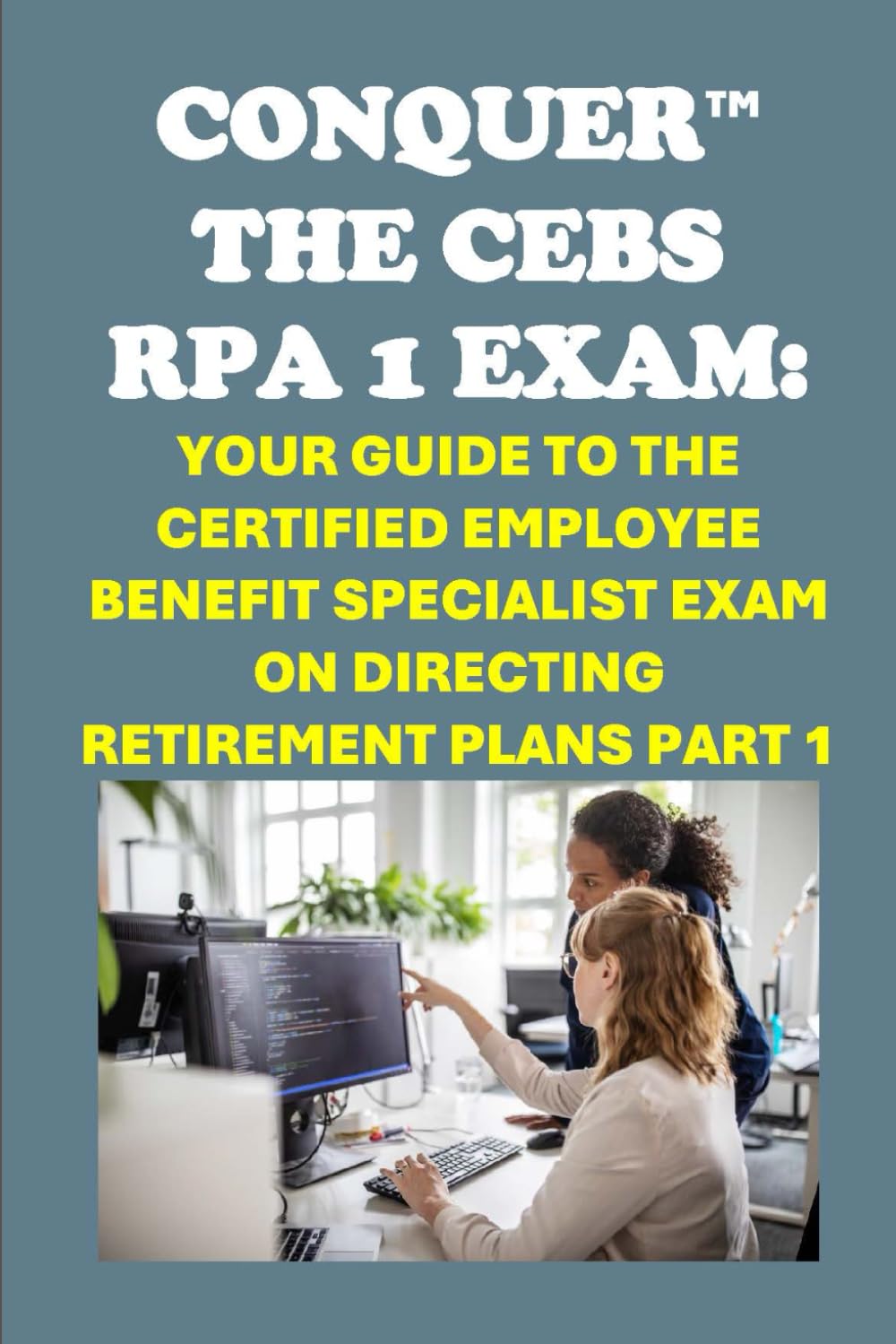 Conquer the CEBS RPA 1 Exam: Your Guide to the Certified Employee Benefit Specialist Exam on Directing Retirement Plans Part 1 (Human Resources)