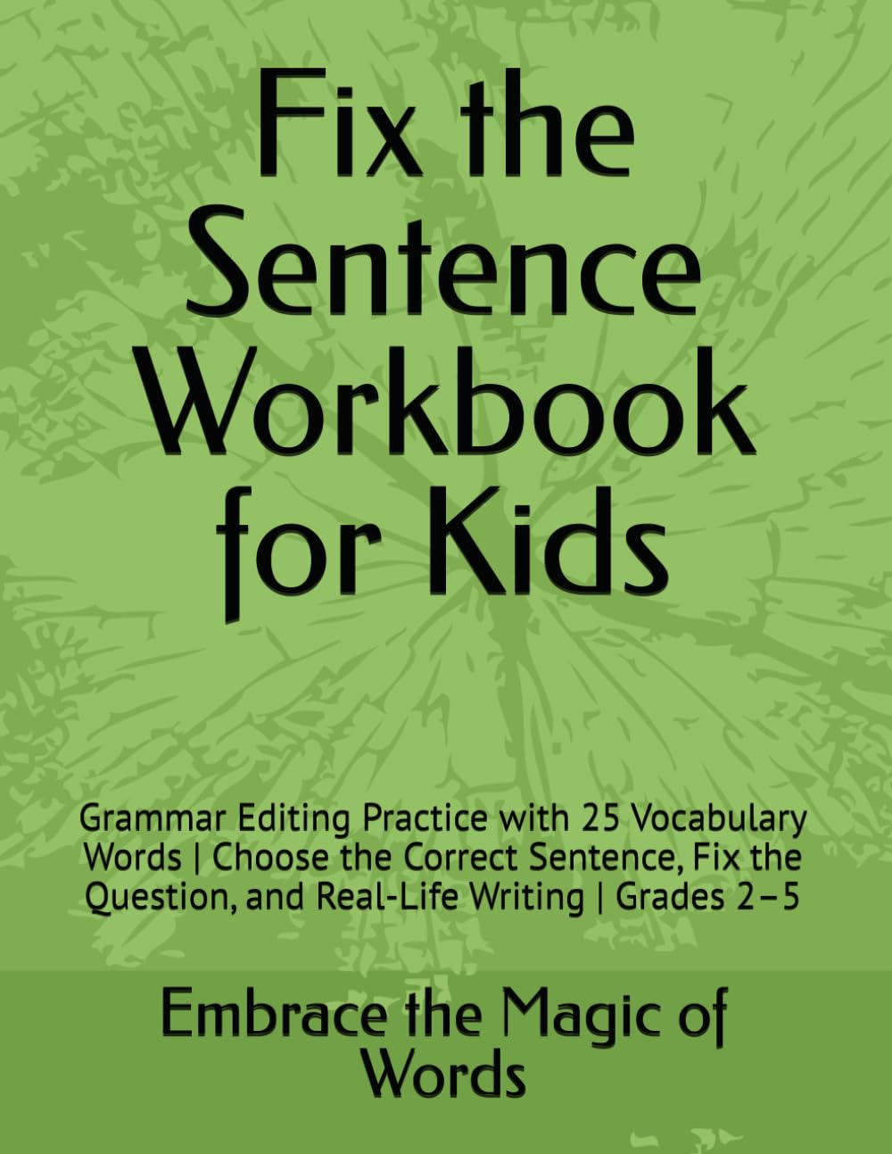 Fix the Sentence Workbook for Kids: Grammar Editing Practice with 25 Vocabulary Words | Choose the Correct Sentence, Fix the Question, and Real-Life ... 2–5 (Embrace the Magic of Words Workbooks)
