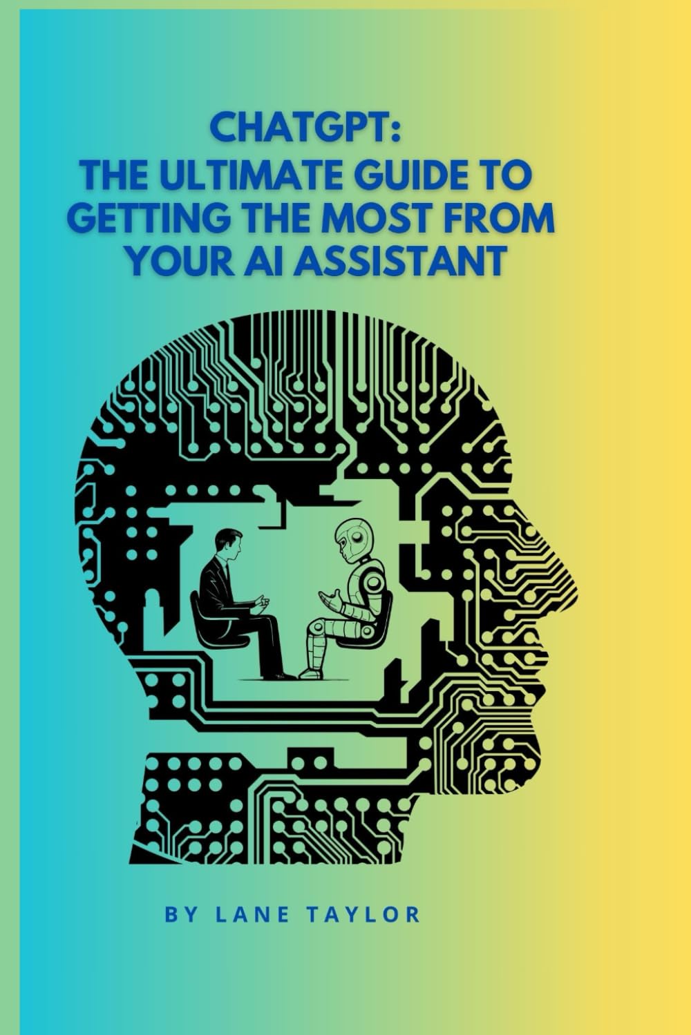 ChatGPT: The Ultimate Guide to Getting the Most from Your AI Assistant: Mastering Prompts, Workflows, and Advanced Techniques