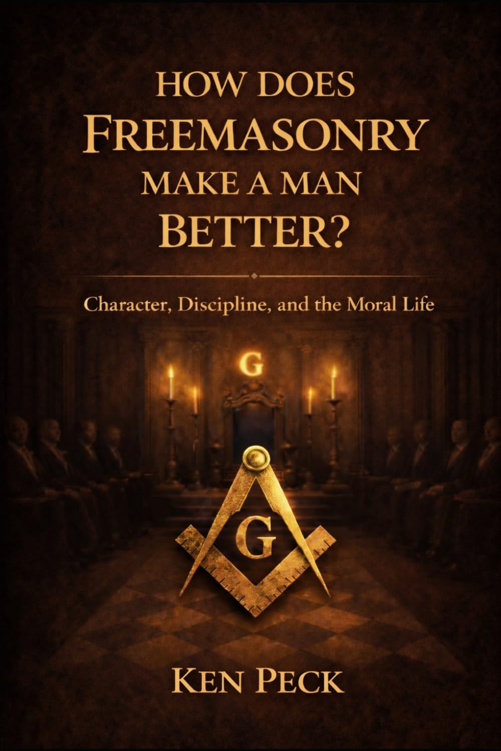 How Does Freemasonry Make A Man Better: Character, Discipline and the Moral life (The Masonic Journey)