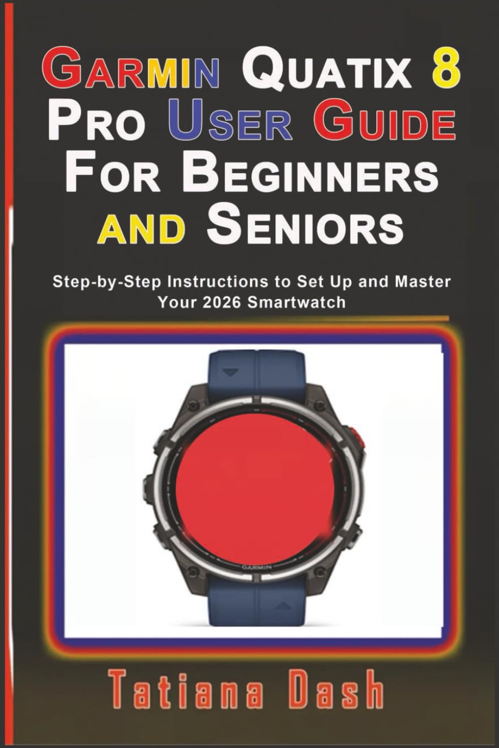 Garmin Quatix 8 Pro User Guide For Beginners and Seniors: Step-by-Step Instructions to Set Up and Master Your 2026 Smartwatch