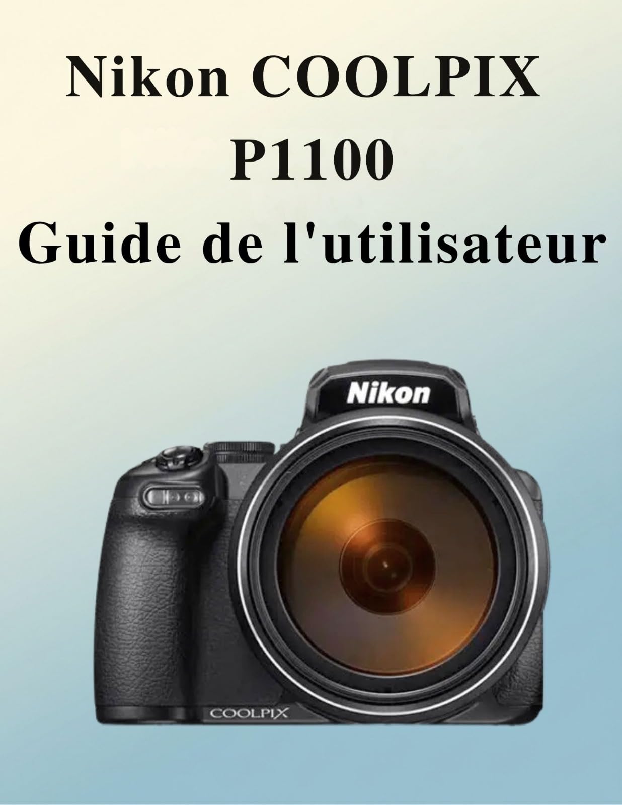 Guide Nikon Coolpix P1100 : le manuel photo complet et dictionnaire des techniques créatives