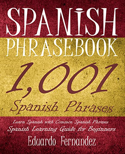 Spanish Phrase Book: 1,001 Spanish Phrases, Learn Spanish with Common Spanish Phrases, Spanish Learning Guide for Beginners (Spanish Phrase Books, Spanish ... Learn Spanish, Spanish Phrasebooks)