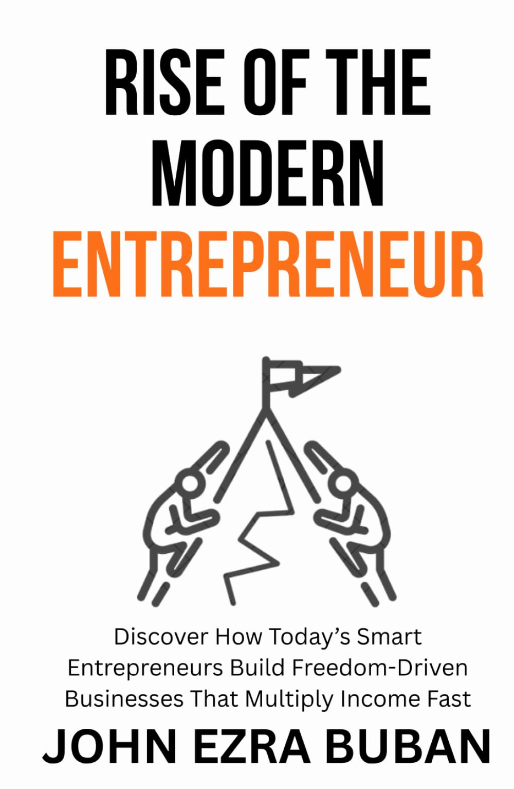 Rise of the Modern Entrepreneur: Discover How Today’s Smart Entrepreneurs Build Freedom-Driven Businesses That Multiply Income Fast