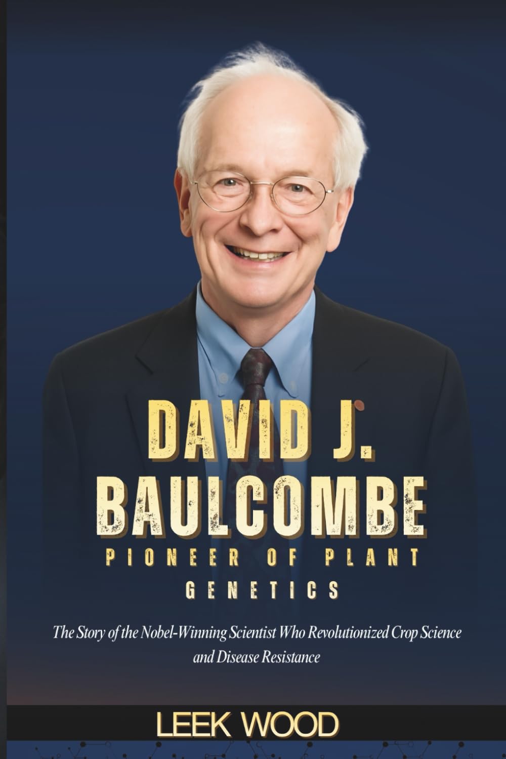 DAVID J. BAULCOMBE PIONEER OF PLANT GENETICS: The Story of the Nobel-Winning Scientist Who Revolutionized Crop Science and Disease Resistance (Trailblazers of Science)