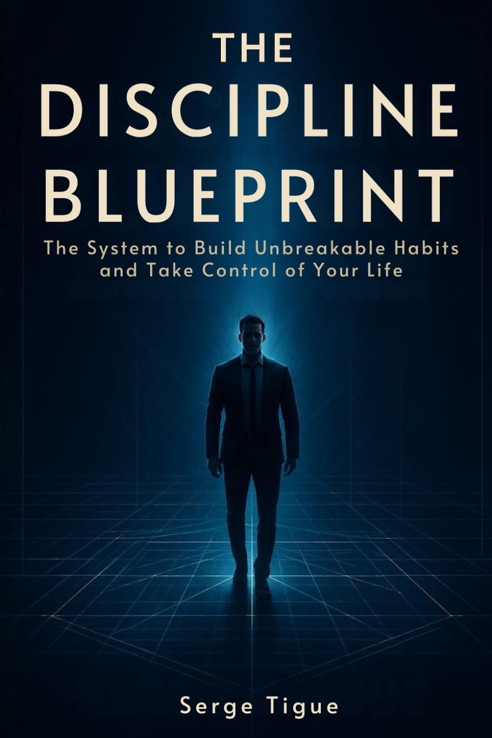 THE DISCIPLINE BLUEPRINT: The System to Build Unbreakable Habits and Take Control of Your Life